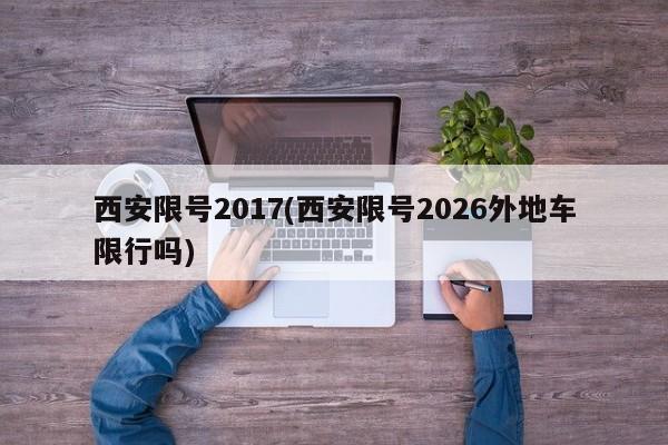 西安限号2017(西安限号2026外地车限行吗)