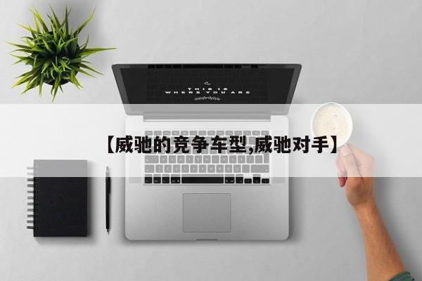 【威驰的竞争车型,威驰对手】