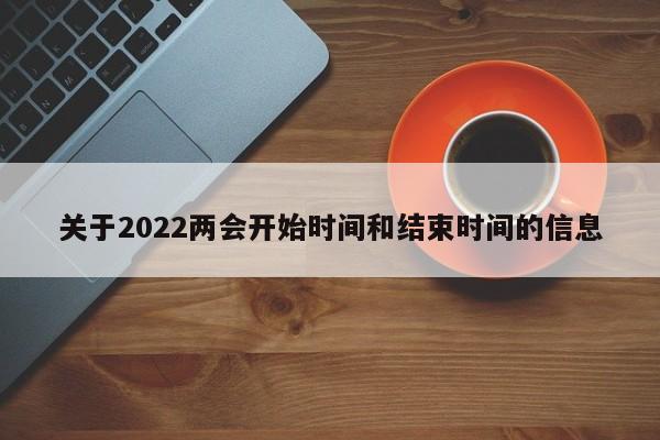 关于2022两会开始时间和结束时间的信息