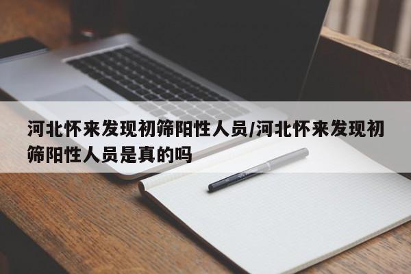 河北怀来发现初筛阳性人员/河北怀来发现初筛阳性人员是真的吗
