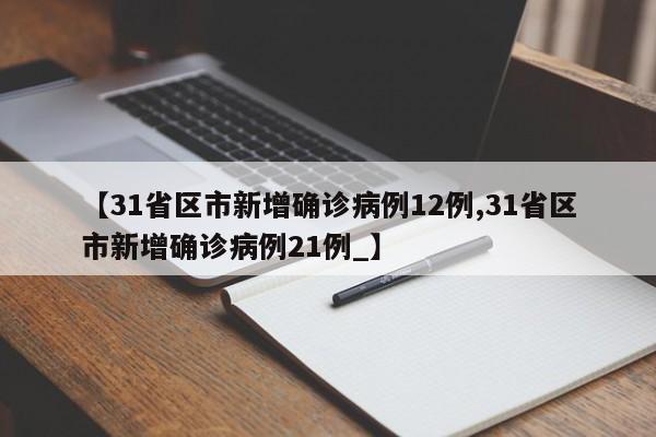 【31省区市新增确诊病例12例,31省区市新增确诊病例21例_】