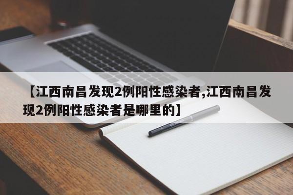 【江西南昌发现2例阳性感染者,江西南昌发现2例阳性感染者是哪里的】