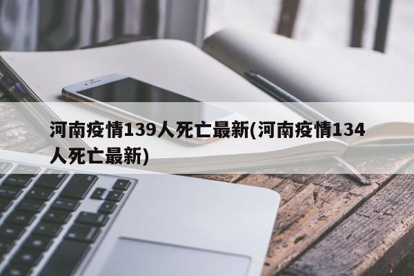 河南疫情139人死亡最新(河南疫情134人死亡最新)