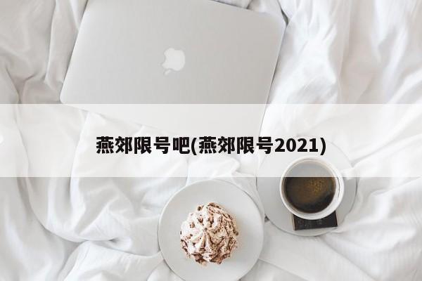 燕郊限号吧(燕郊限号2021)