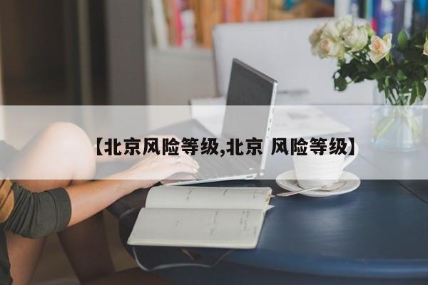 【北京风险等级,北京 风险等级】