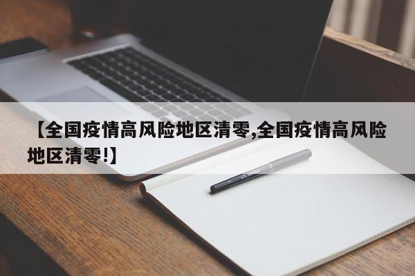 【全国疫情高风险地区清零,全国疫情高风险地区清零!】