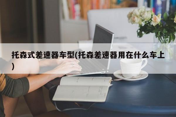 托森式差速器车型(托森差速器用在什么车上)