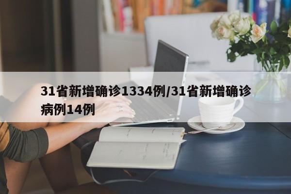 31省新增确诊1334例/31省新增确诊病例14例