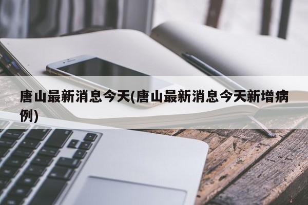 唐山最新消息今天(唐山最新消息今天新增病例)