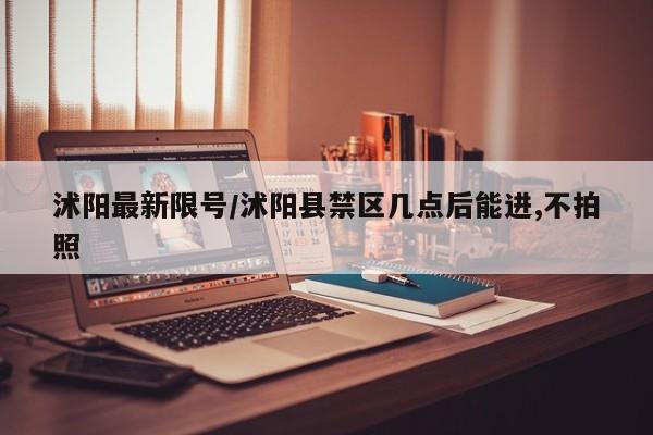 沭阳最新限号/沭阳县禁区几点后能进,不拍照