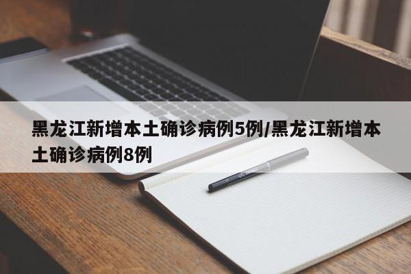 黑龙江新增本土确诊病例5例/黑龙江新增本土确诊病例8例