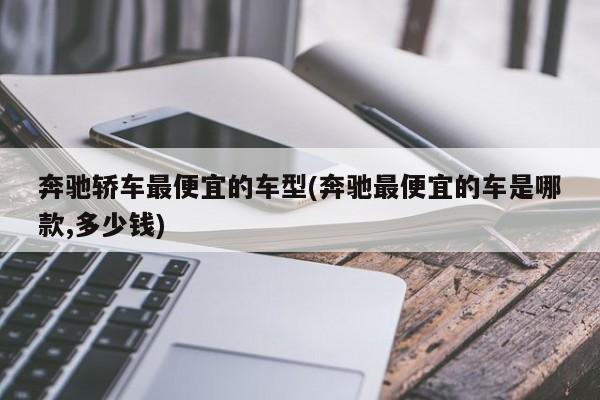 奔驰轿车最便宜的车型(奔驰最便宜的车是哪款,多少钱)