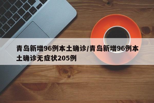 青岛新增96例本土确诊/青岛新增96例本土确诊无症状205例