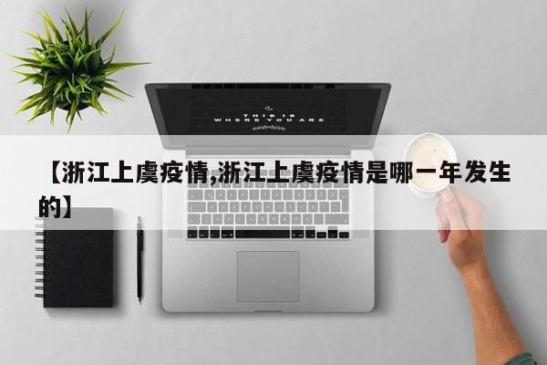 【浙江上虞疫情,浙江上虞疫情是哪一年发生的】