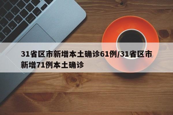 31省区市新增本土确诊61例/31省区市新增71例本土确诊