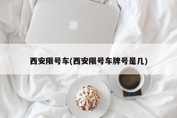 西安限号车(西安限号车牌号是几)