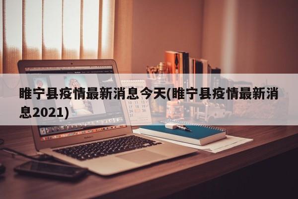 睢宁县疫情最新消息今天(睢宁县疫情最新消息2021)