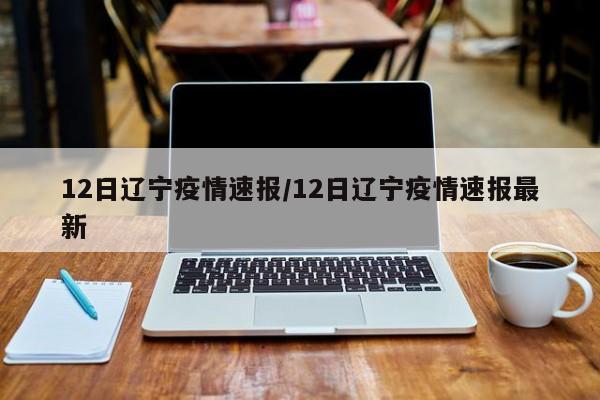 12日辽宁疫情速报/12日辽宁疫情速报最新