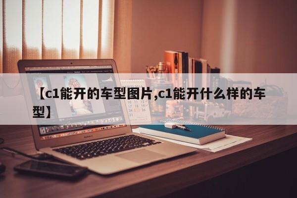 【c1能开的车型图片,c1能开什么样的车型】