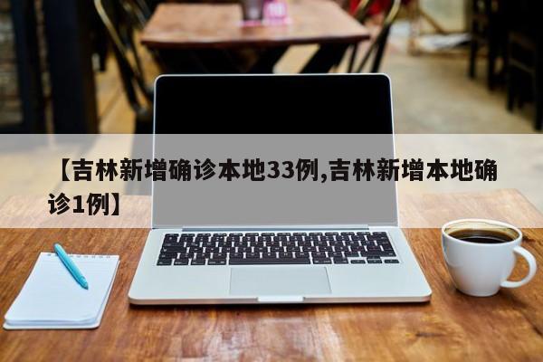 【吉林新增确诊本地33例,吉林新增本地确诊1例】