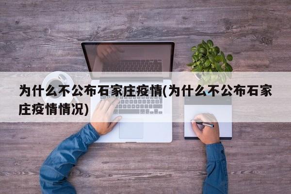 为什么不公布石家庄疫情(为什么不公布石家庄疫情情况)