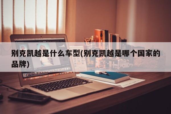 别克凯越是什么车型(别克凯越是哪个国家的品牌)