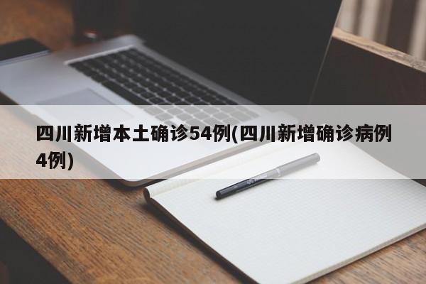 四川新增本土确诊54例(四川新增确诊病例4例)