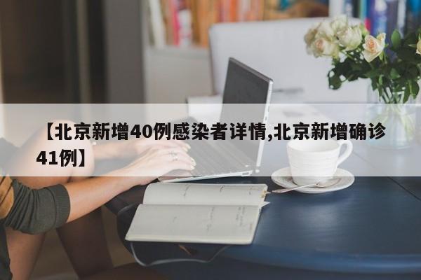 【北京新增40例感染者详情,北京新增确诊41例】