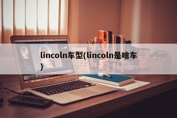 lincoln车型(lincoln是啥车)