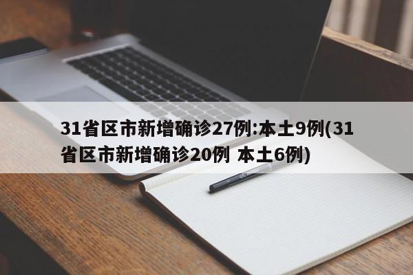 31省区市新增确诊27例:本土9例(31省区市新增确诊20例 本土6例)