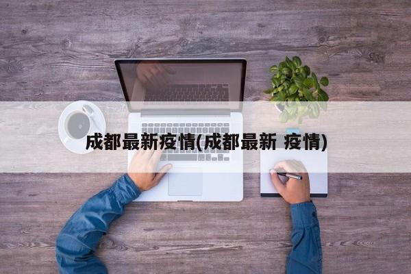 成都最新疫情(成都最新 疫情)
