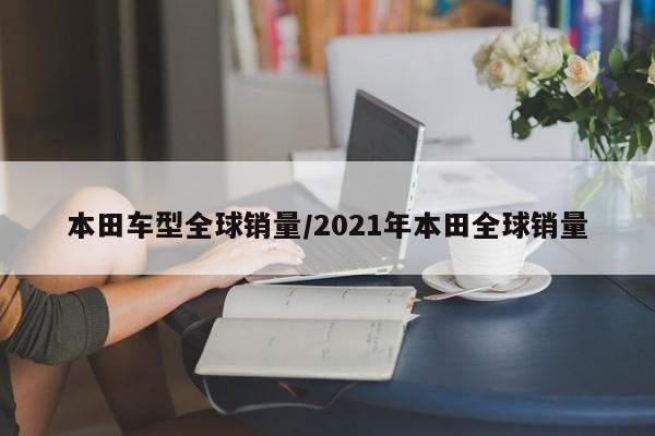 本田车型全球销量/2021年本田全球销量