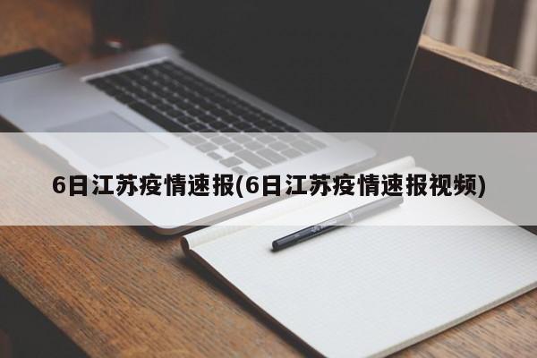 6日江苏疫情速报(6日江苏疫情速报视频)