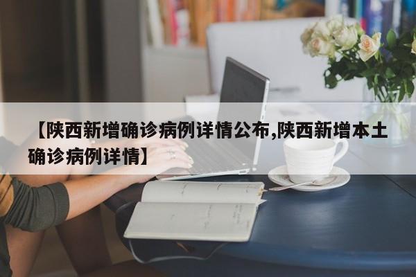 【陕西新增确诊病例详情公布,陕西新增本土确诊病例详情】