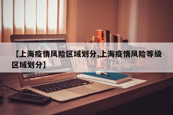 【上海疫情风险区域划分,上海疫情风险等级区域划分】