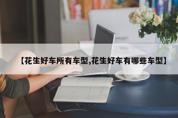 【花生好车所有车型,花生好车有哪些车型】
