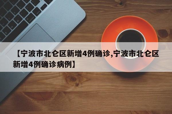 【宁波市北仑区新增4例确诊,宁波市北仑区新增4例确诊病例】