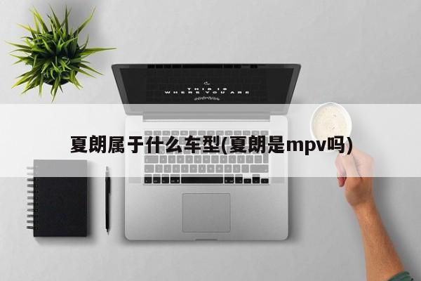 夏朗属于什么车型(夏朗是mpv吗)