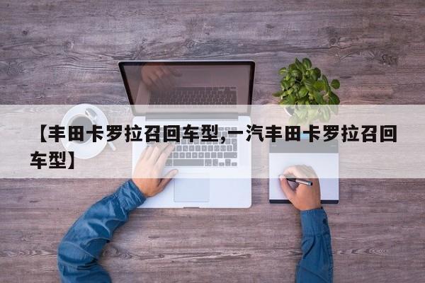 【丰田卡罗拉召回车型,一汽丰田卡罗拉召回车型】