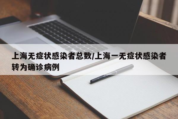 上海无症状感染者总数/上海一无症状感染者转为确诊病例