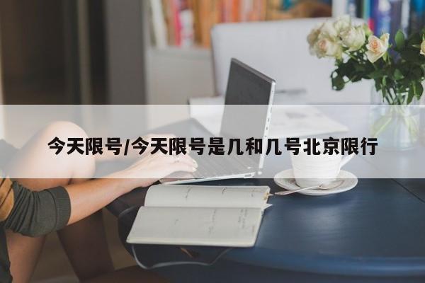 今天限号/今天限号是几和几号北京限行