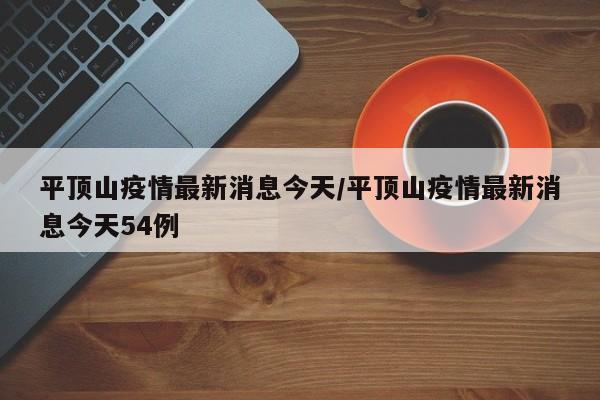 平顶山疫情最新消息今天/平顶山疫情最新消息今天54例