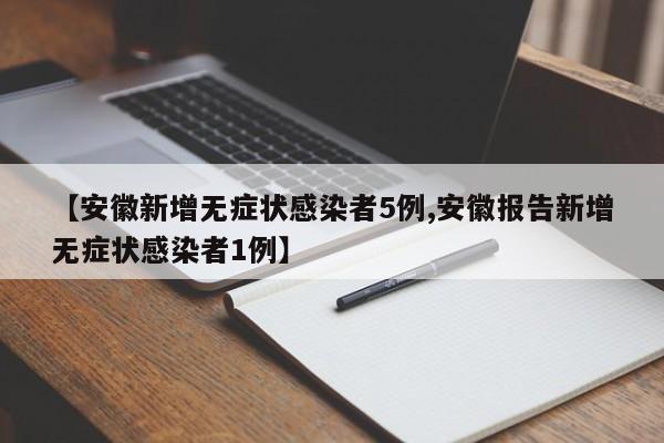 【安徽新增无症状感染者5例,安徽报告新增无症状感染者1例】
