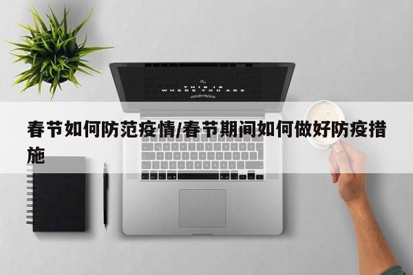 春节如何防范疫情/春节期间如何做好防疫措施