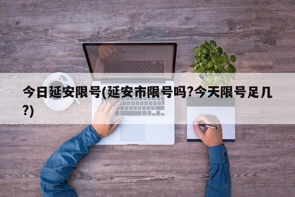 今日延安限号(延安市限号吗?今天限号足几?)