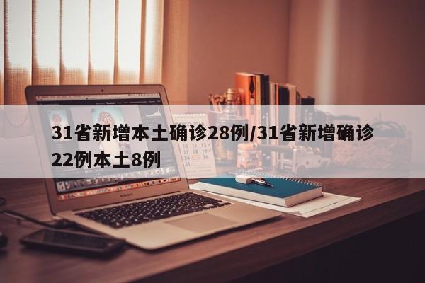 31省新增本土确诊28例/31省新增确诊22例本土8例