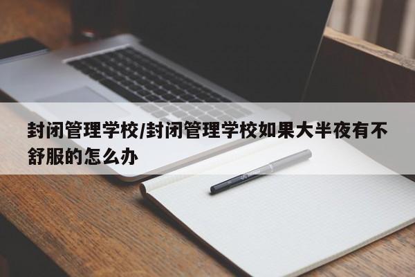 封闭管理学校/封闭管理学校如果大半夜有不舒服的怎么办