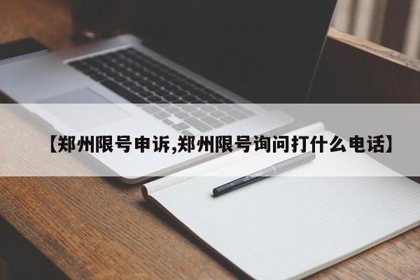 【郑州限号申诉,郑州限号询问打什么电话】
