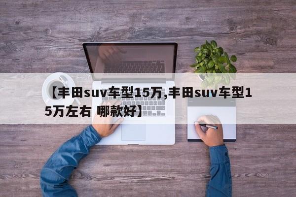 【丰田suv车型15万,丰田suv车型15万左右 哪款好】