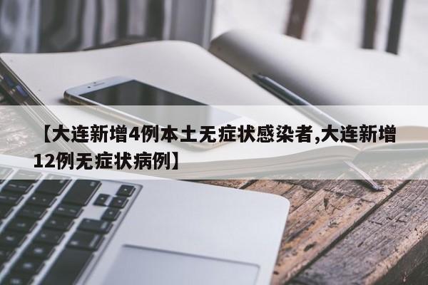 【大连新增4例本土无症状感染者,大连新增12例无症状病例】
